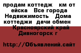 продам коттедж 1 км от ейска - Все города Недвижимость » Дома, коттеджи, дачи обмен   . Красноярский край,Дивногорск г.